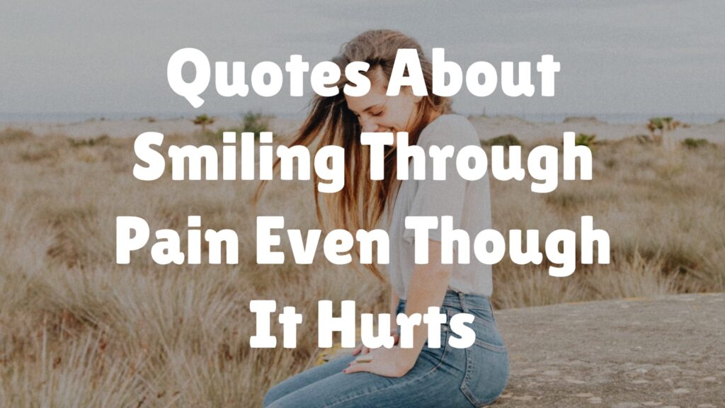 Quotes About Smiling Through Pain Even Though It Hurts