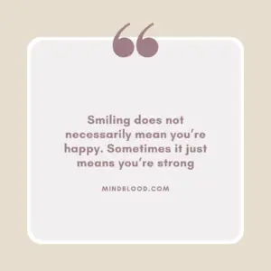 Smiling does not necessarily mean you’re happy. Sometimes it just means you’re strong