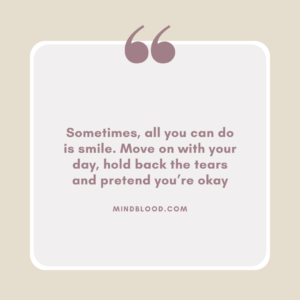 Sometimes, all you can do is smile. Move on with your day, hold back the tears and pretend you’re okay