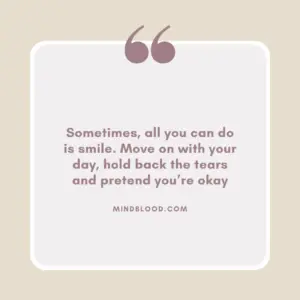 Sometimes, all you can do is smile. Move on with your day, hold back the tears and pretend you’re okay