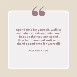 Spend time for yourself, walk in solitude, refresh your mind and body so that you can spend time for others and walk with them! Spend time for yourself!