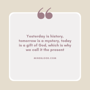 Yesterday is history, tomorrow is a mystery, today is a gift of God, which is why we call it the present