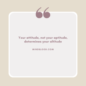 Your attitude, not your aptitude, determines your altitude