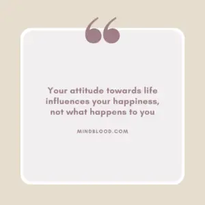 Your attitude towards life influences your happiness, not what happens to you