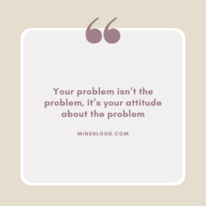 Your problem isn’t the problem, it’s your attitude about the problem