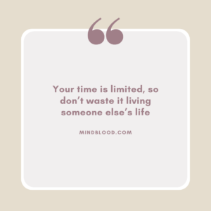 Your time is limited, so don’t waste it living someone else’s life