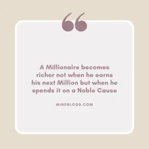 A Millionaire becomes richer not when he earns his next Million but when he spends it on a Noble Cause