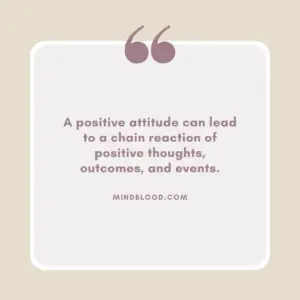 A positive attitude can lead to a chain reaction of positive thoughts, outcomes, and events.