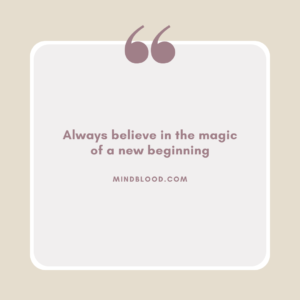 Always believe in the magic of a new beginning