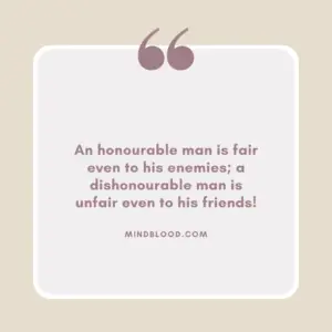 An honourable man is fair even to his enemies; a dishonourable man is unfair even to his friends!