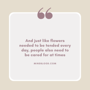 And just like flowers needed to be tended every day, people also need to be cared for at times