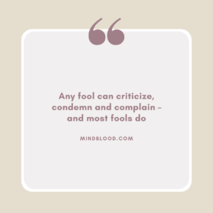 Any fool can criticize, condemn and complain – and most fools do