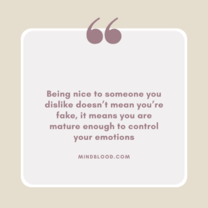 Being nice to someone you dislike doesn’t mean you’re fake, it means you are mature enough to control your emotions