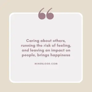 Caring about others, running the risk of feeling, and leaving an impact on people, brings happiness