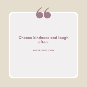 Choose kindness and laugh often