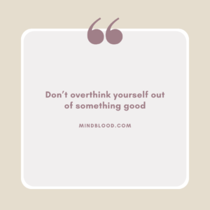 Don’t overthink yourself out of something good