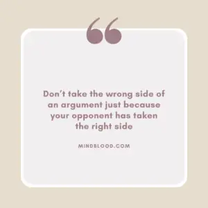 Don’t take the wrong side of an argument just because your opponent has taken the right side