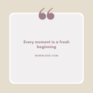 Every moment is a fresh beginning