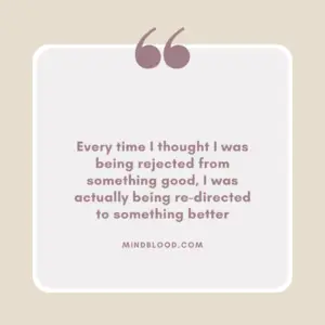 Every time I thought I was being rejected from something good, I was actually being re-directed to something better