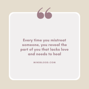 Every time you mistreat someone, you reveal the part of you that lacks love and needs to heal