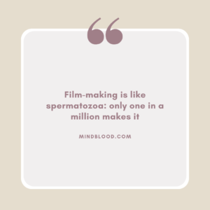 Film-making is like spermatozoa only one in a million makes it