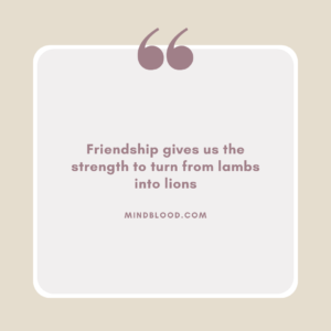 Friendship gives us the strength to turn from lambs into lions
