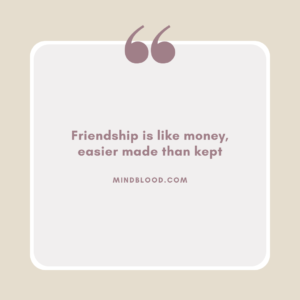 Friendship is like money, easier made than kept