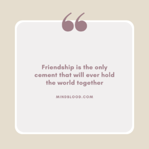 Friendship is the only cement that will ever hold the world together