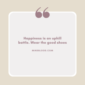 Happiness is an uphill battle. Wear the good shoes