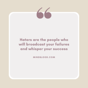 Haters are the people who will broadcast your failures and whisper your success