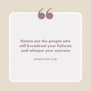 Haters are the people who will broadcast your failures and whisper your success