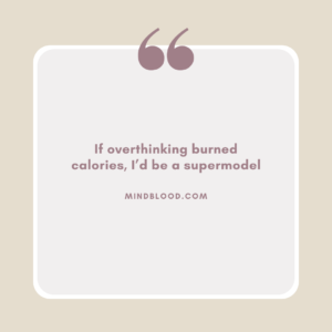 If overthinking burned calories, I’d be a supermodel