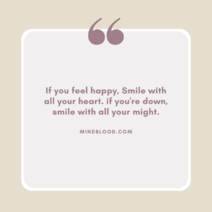 If you feel happy, Smile with all your heart. if you're down, smile with all your might