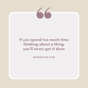 If you spend too much time thinking about a thing, you’ll never get it done