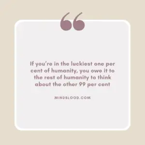 If you’re in the luckiest one per cent of humanity, you owe it to the rest of humanity to think about the other 99 per cent