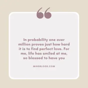 In probability one over million proves just how hard it is to find perfect love. For me, life has smiled at me, so blessed to have you