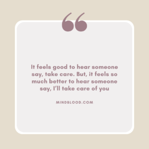 It feels good to hear someone say, take care. But, it feels so much better to hear someone say, I’ll take care of you