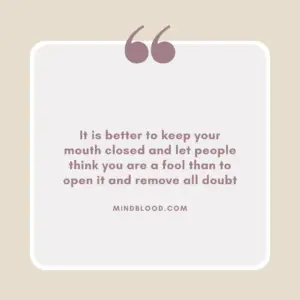 It is better to keep your mouth closed and let people think you are a fool than to open it and remove all doubt