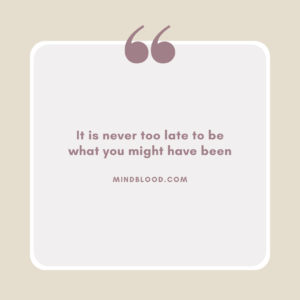 It is never too late to be what you might have been