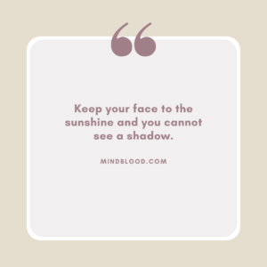 Keep your face to the sunshine and you cannot see a shadow