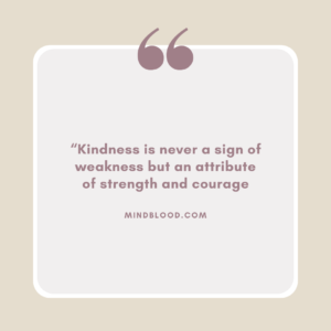 “Kindness is never a sign of weakness but an attribute of strength and courage