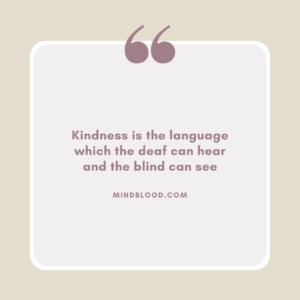 Kindness is the language which the deaf can hear and the blind can see