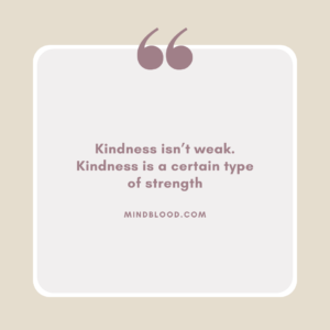 Kindness isn’t weak. Kindness is a certain type of strength