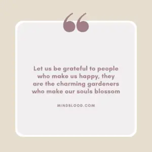 Let us be grateful to people who make us happy, they are the charming gardeners who make our souls blossom