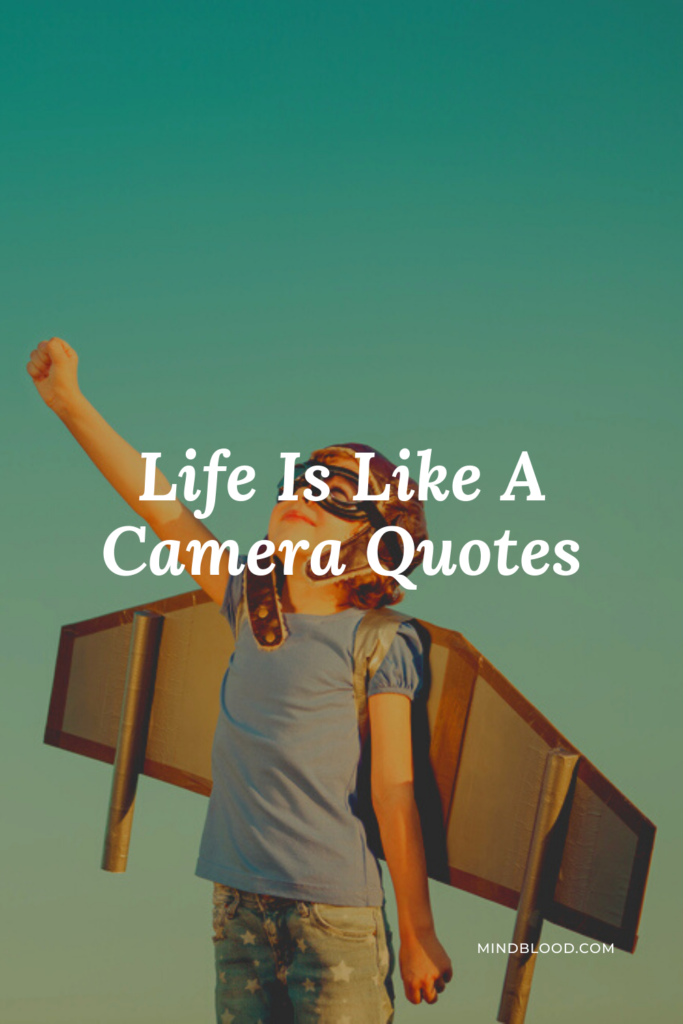 Life Is Like A Camera Quotes 21 Inspirational Quotes That Will Change Your