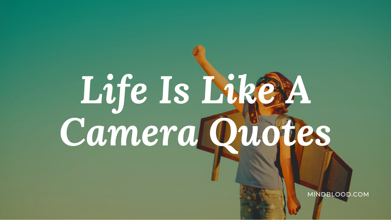 Life Is Like A Camera Quotes