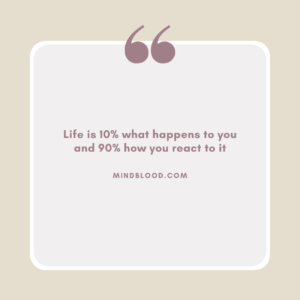 Life is 10% what happens to you and 90% how you react to it