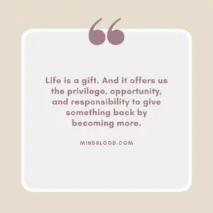 Life is a gift. And it offers us the privilege, opportunity, and responsibility to give something back by becoming more