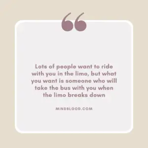 Lots of people want to ride with you in the limo, but what you want is someone who will take the bus with you when the limo breaks down