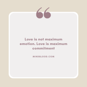 Love is not maximum emotion. Love is maximum commitment